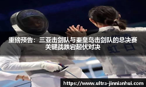 重磅预告:三亚击剑队与秦皇岛击剑队的总决赛关键战跌宕起伏对决