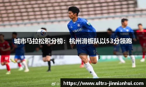 城市马拉松积分榜：杭州滑板队以53分领跑